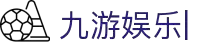 九游娱乐引领潮流-官方网站入口